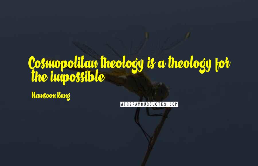 Namsoon Kang Quotes: Cosmopolitan theology is a theology for _the impossible_.