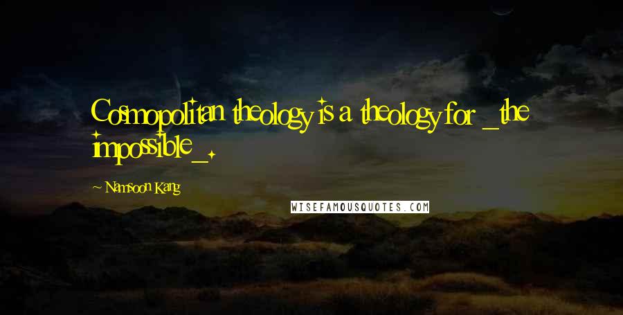Namsoon Kang Quotes: Cosmopolitan theology is a theology for _the impossible_.