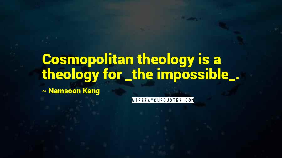 Namsoon Kang Quotes: Cosmopolitan theology is a theology for _the impossible_.