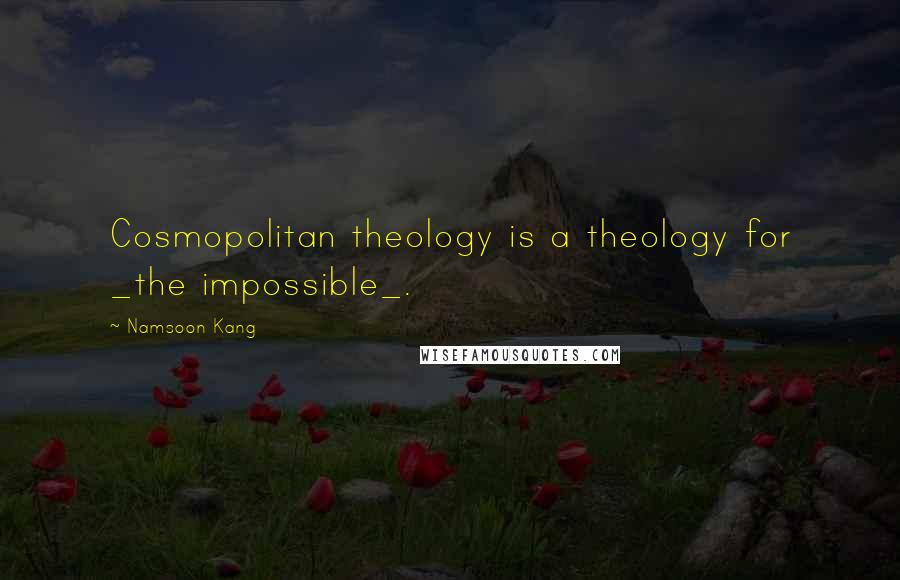 Namsoon Kang Quotes: Cosmopolitan theology is a theology for _the impossible_.