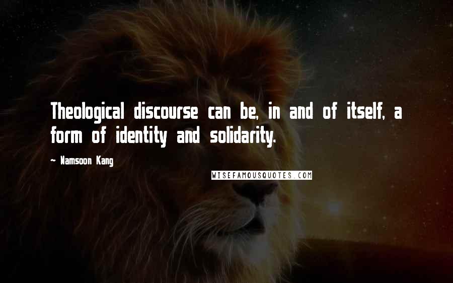 Namsoon Kang Quotes: Theological discourse can be, in and of itself, a form of identity and solidarity.