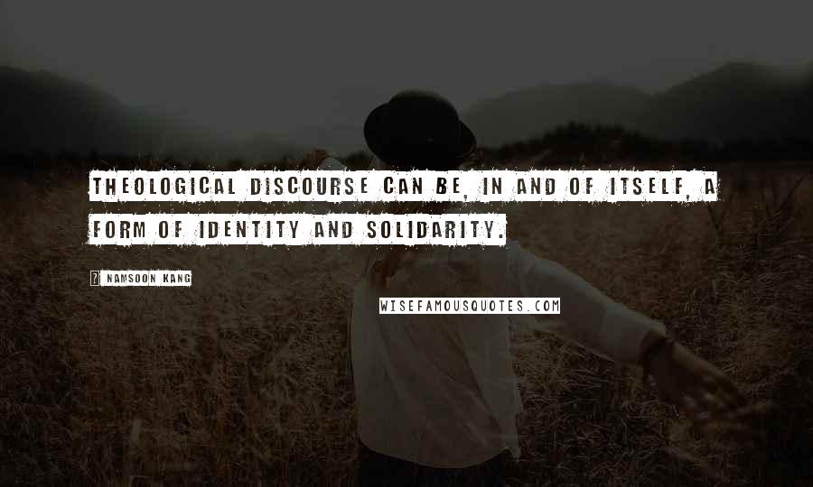 Namsoon Kang Quotes: Theological discourse can be, in and of itself, a form of identity and solidarity.