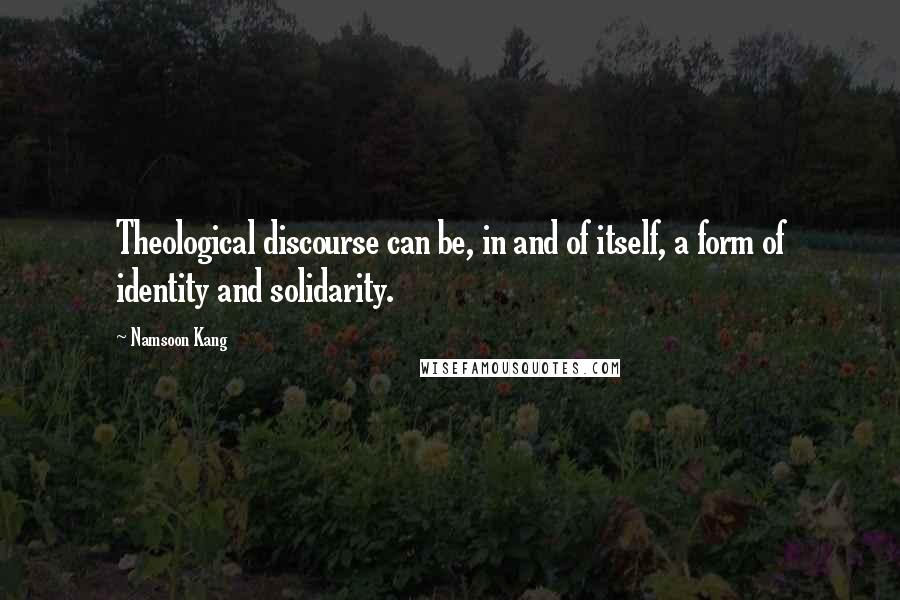 Namsoon Kang Quotes: Theological discourse can be, in and of itself, a form of identity and solidarity.