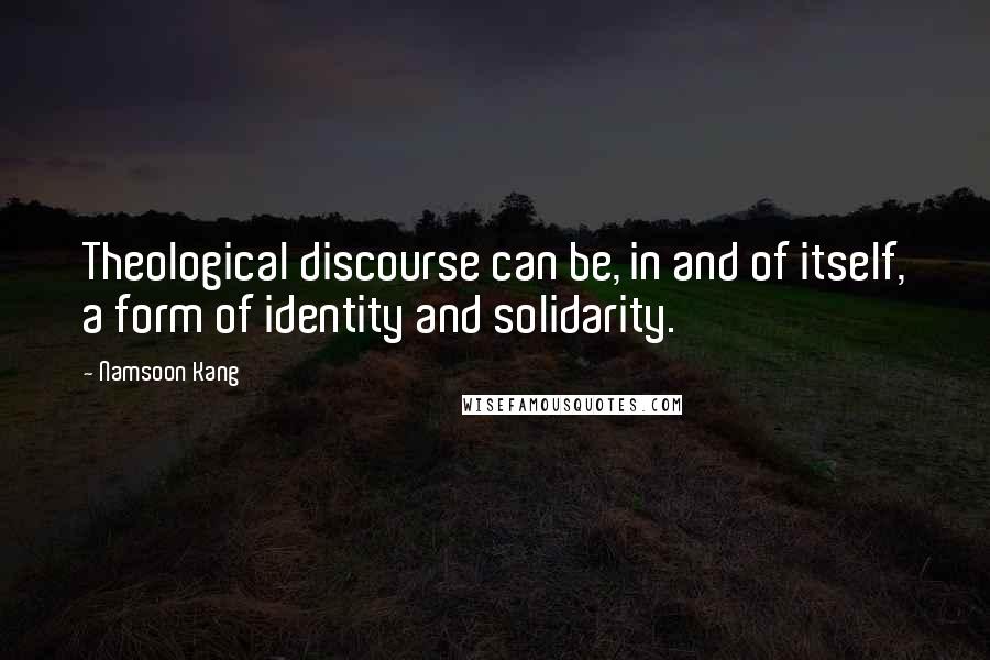 Namsoon Kang Quotes: Theological discourse can be, in and of itself, a form of identity and solidarity.