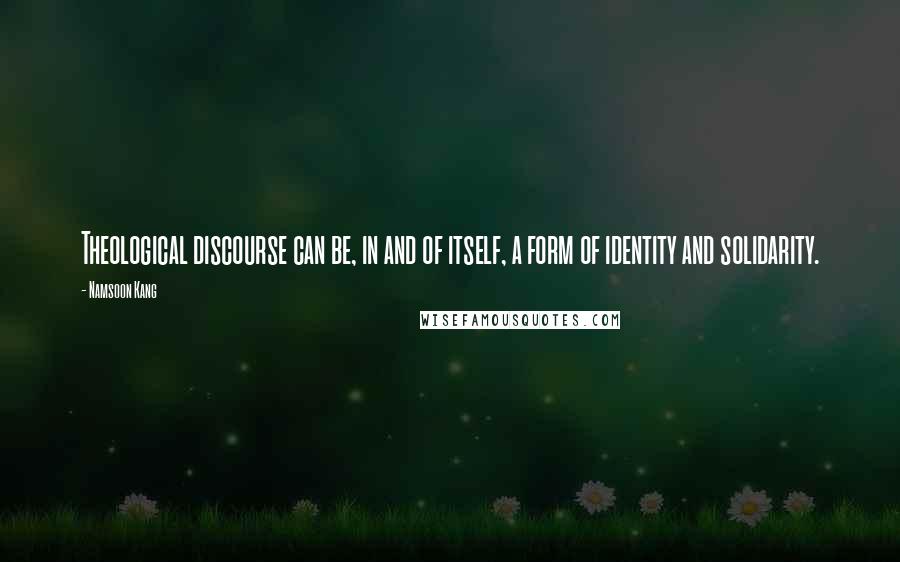 Namsoon Kang Quotes: Theological discourse can be, in and of itself, a form of identity and solidarity.