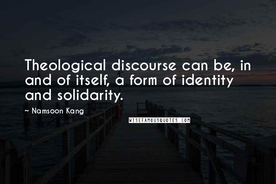 Namsoon Kang Quotes: Theological discourse can be, in and of itself, a form of identity and solidarity.