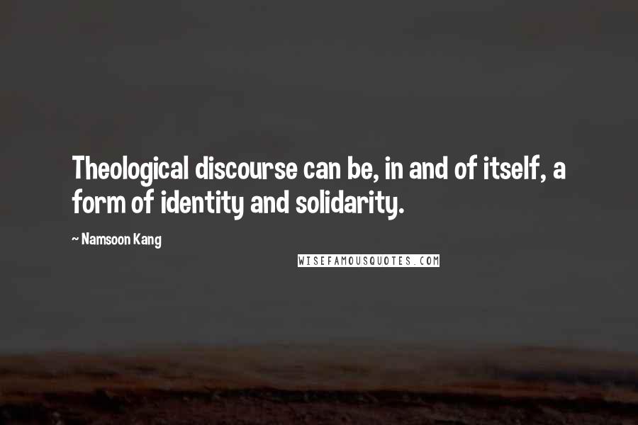 Namsoon Kang Quotes: Theological discourse can be, in and of itself, a form of identity and solidarity.