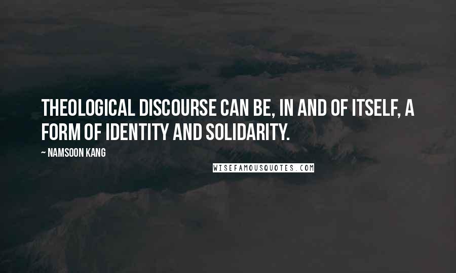 Namsoon Kang Quotes: Theological discourse can be, in and of itself, a form of identity and solidarity.