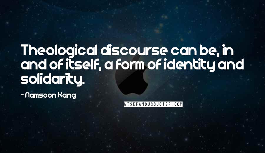 Namsoon Kang Quotes: Theological discourse can be, in and of itself, a form of identity and solidarity.