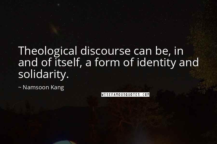 Namsoon Kang Quotes: Theological discourse can be, in and of itself, a form of identity and solidarity.