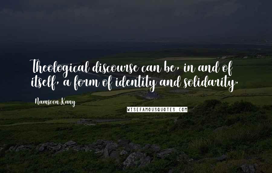 Namsoon Kang Quotes: Theological discourse can be, in and of itself, a form of identity and solidarity.