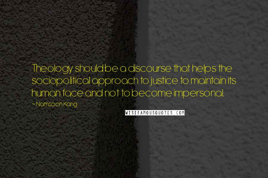 Namsoon Kang Quotes: Theology should be a discourse that helps the sociopolitical approach to justice to maintain its human face and not to become impersonal.