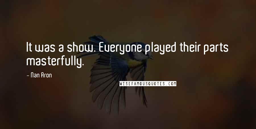Nan Aron Quotes: It was a show. Everyone played their parts masterfully.