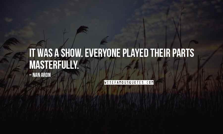 Nan Aron Quotes: It was a show. Everyone played their parts masterfully.