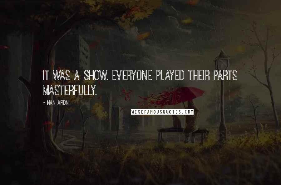 Nan Aron Quotes: It was a show. Everyone played their parts masterfully.