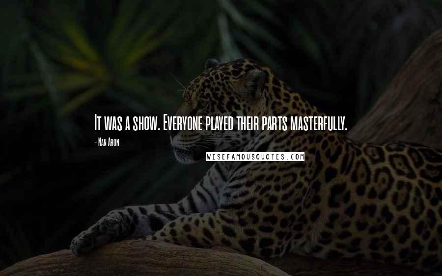 Nan Aron Quotes: It was a show. Everyone played their parts masterfully.
