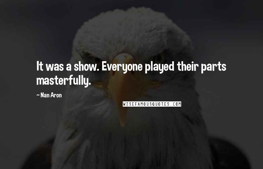 Nan Aron Quotes: It was a show. Everyone played their parts masterfully.