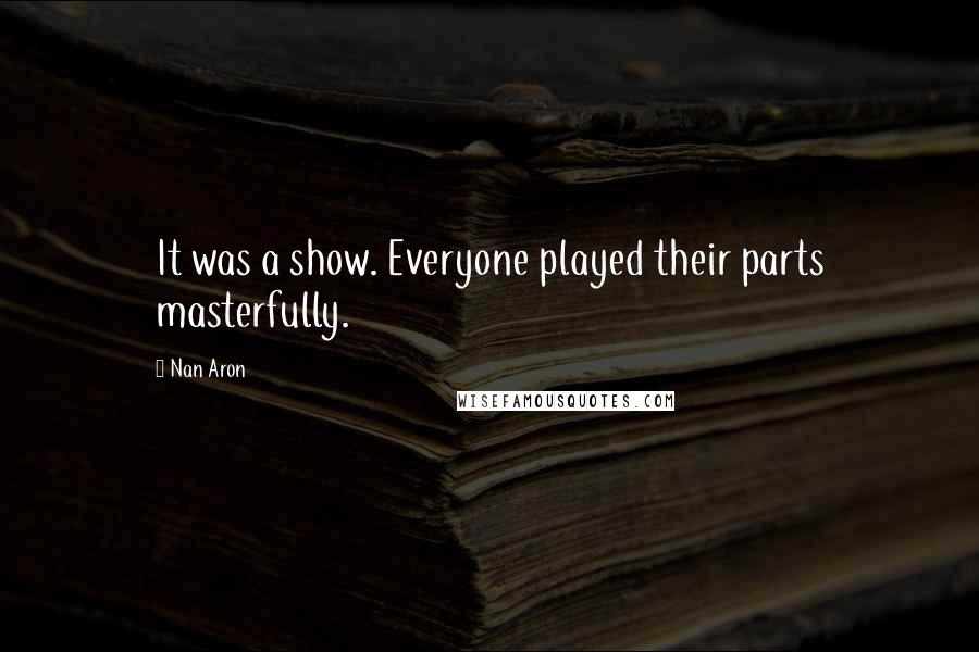 Nan Aron Quotes: It was a show. Everyone played their parts masterfully.