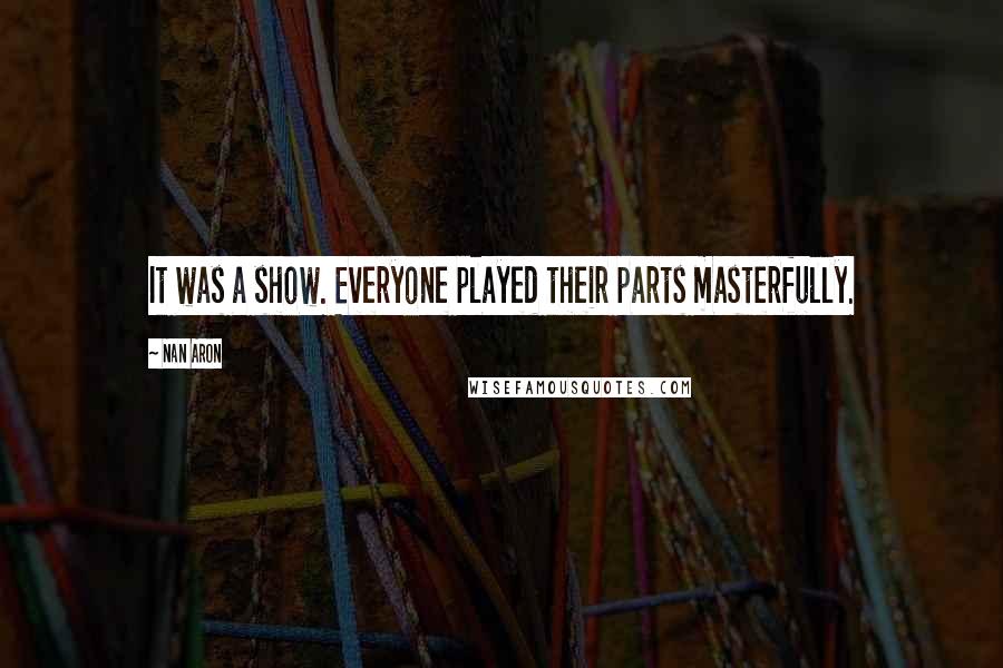 Nan Aron Quotes: It was a show. Everyone played their parts masterfully.