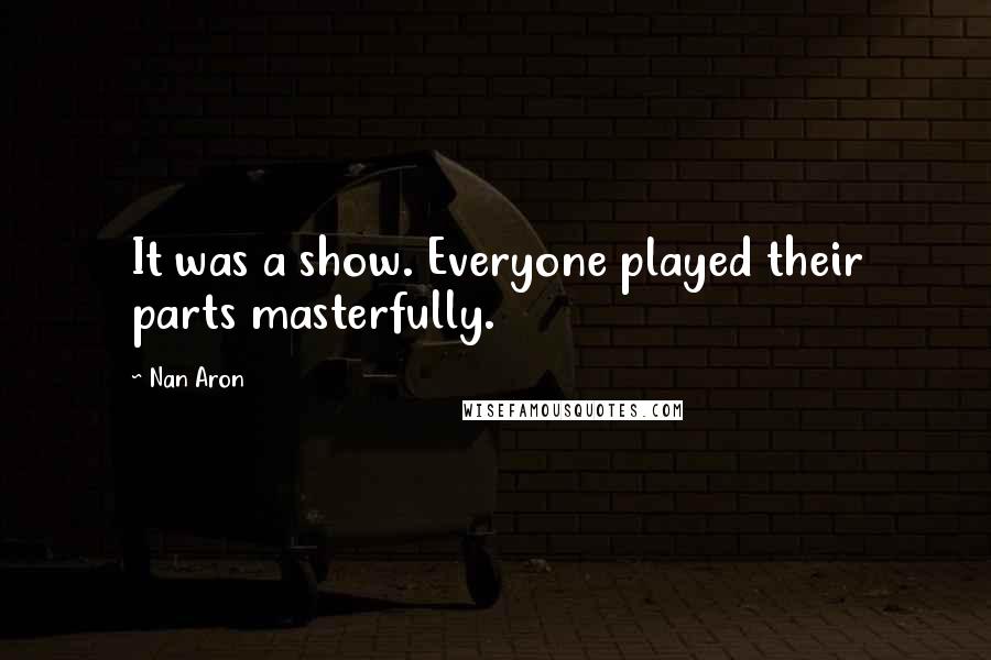 Nan Aron Quotes: It was a show. Everyone played their parts masterfully.