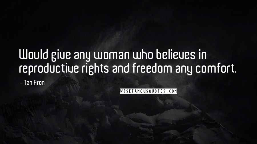 Nan Aron Quotes: Would give any woman who believes in reproductive rights and freedom any comfort.