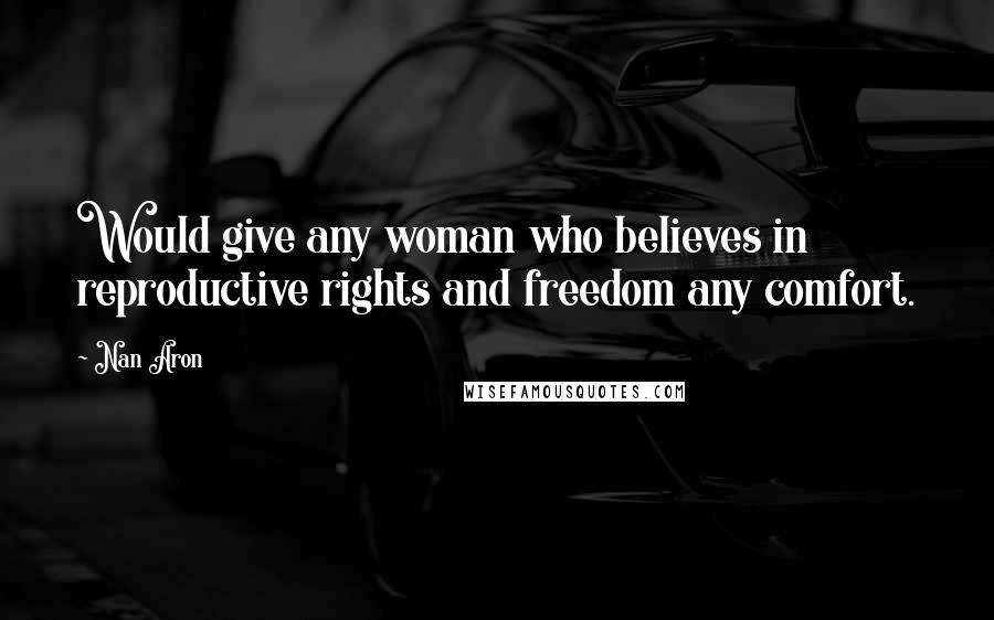 Nan Aron Quotes: Would give any woman who believes in reproductive rights and freedom any comfort.