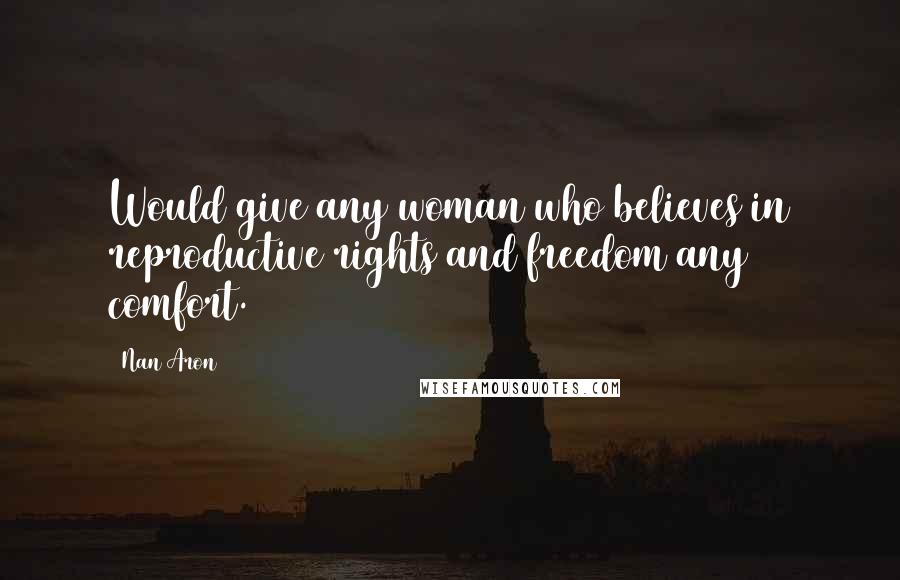 Nan Aron Quotes: Would give any woman who believes in reproductive rights and freedom any comfort.