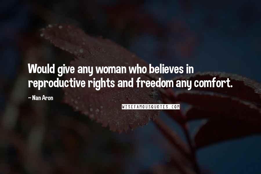 Nan Aron Quotes: Would give any woman who believes in reproductive rights and freedom any comfort.