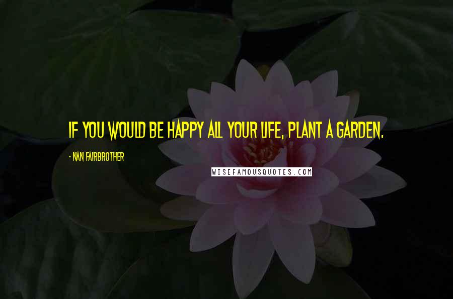 Nan Fairbrother Quotes: If you would be happy all your life, plant a garden.