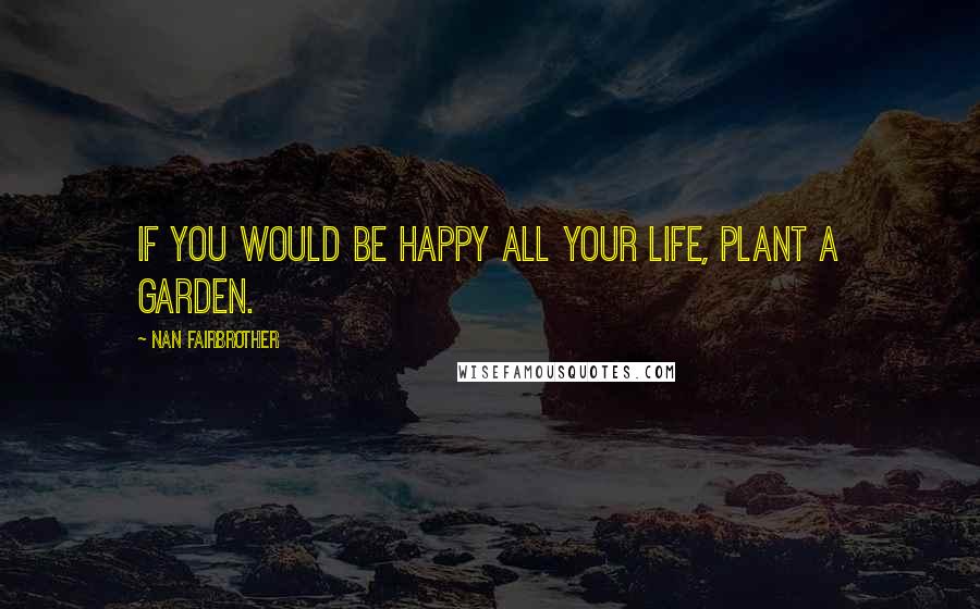 Nan Fairbrother Quotes: If you would be happy all your life, plant a garden.