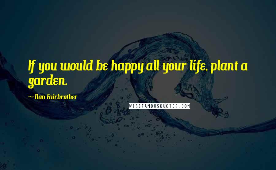Nan Fairbrother Quotes: If you would be happy all your life, plant a garden.