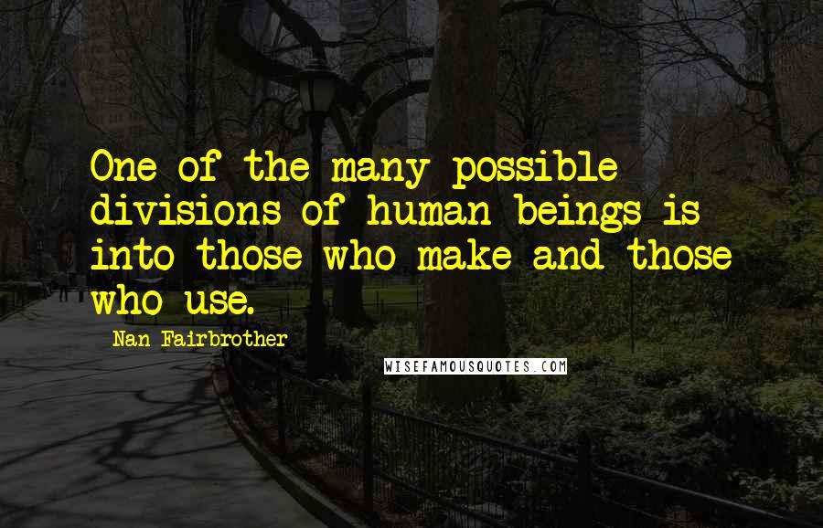 Nan Fairbrother Quotes: One of the many possible divisions of human beings is into those who make and those who use.