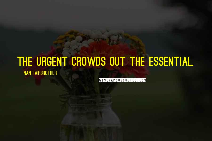 Nan Fairbrother Quotes: The urgent crowds out the essential.