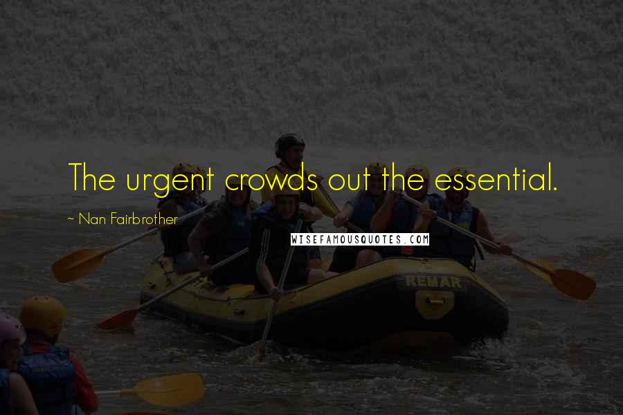 Nan Fairbrother Quotes: The urgent crowds out the essential.