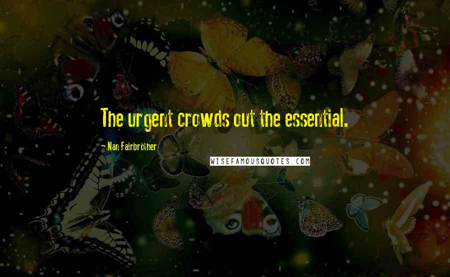Nan Fairbrother Quotes: The urgent crowds out the essential.