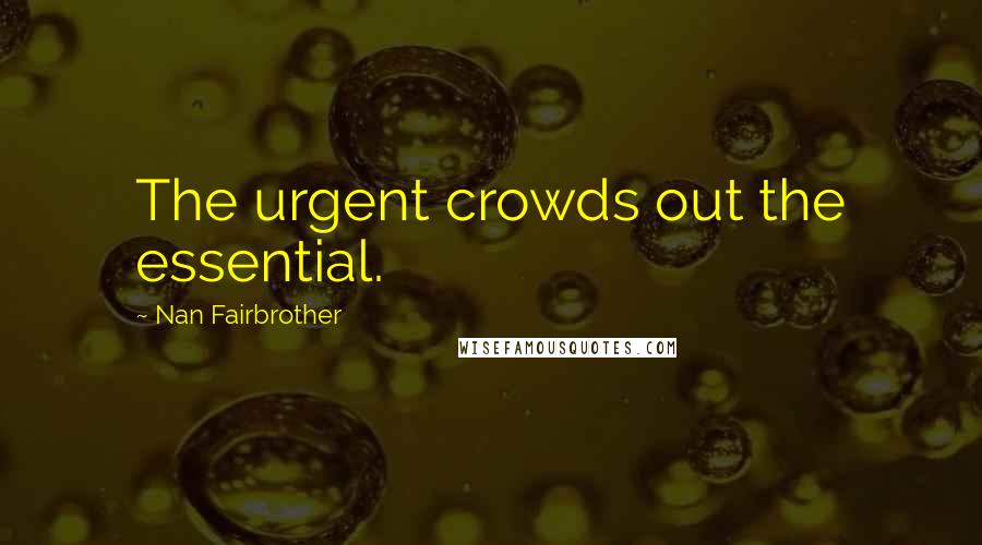 Nan Fairbrother Quotes: The urgent crowds out the essential.