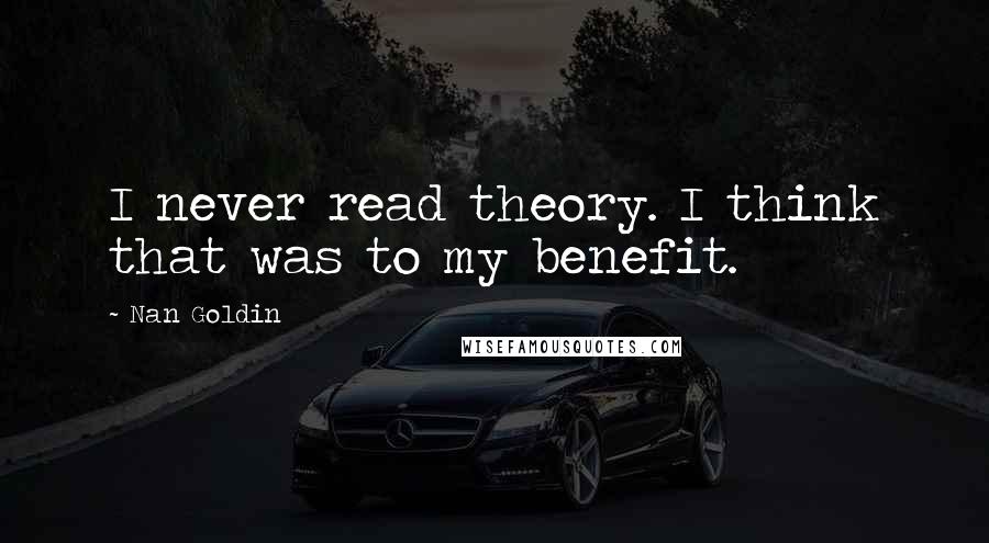 Nan Goldin Quotes: I never read theory. I think that was to my benefit.