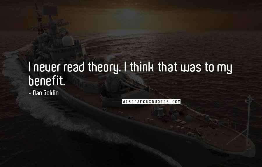 Nan Goldin Quotes: I never read theory. I think that was to my benefit.