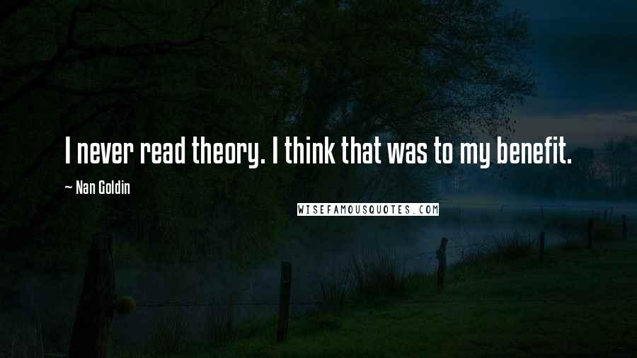 Nan Goldin Quotes: I never read theory. I think that was to my benefit.