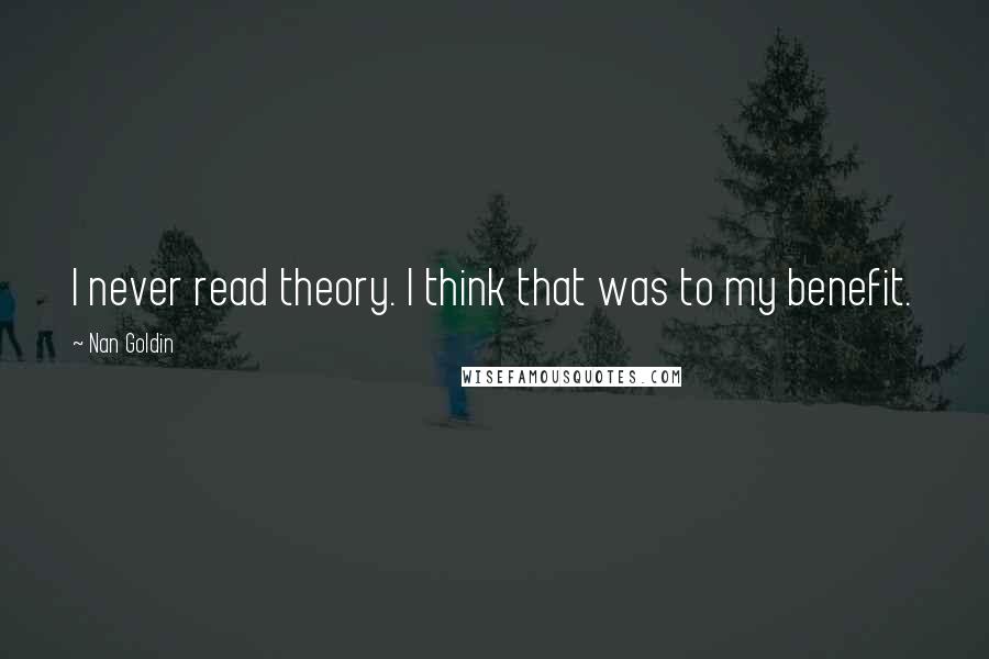 Nan Goldin Quotes: I never read theory. I think that was to my benefit.