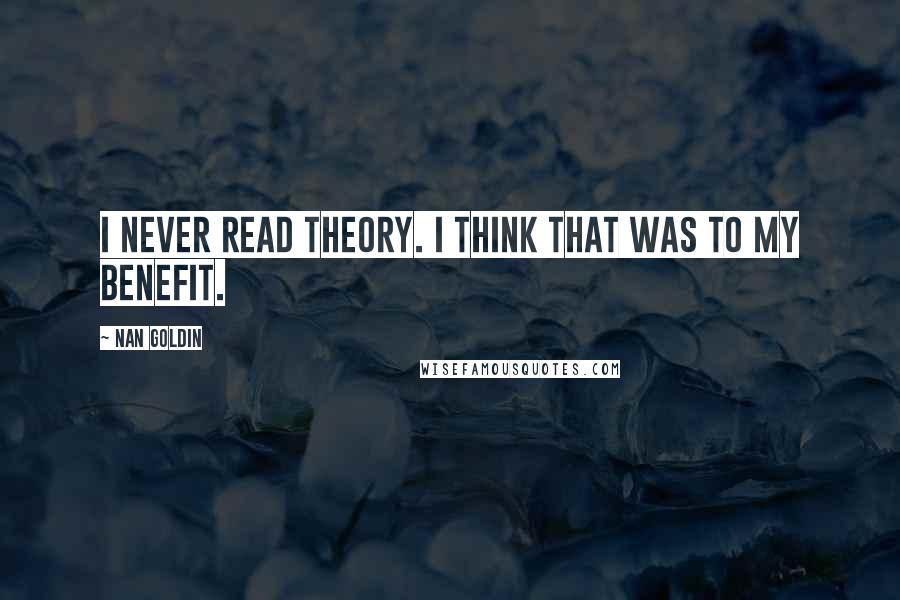 Nan Goldin Quotes: I never read theory. I think that was to my benefit.