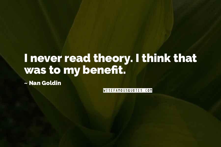 Nan Goldin Quotes: I never read theory. I think that was to my benefit.