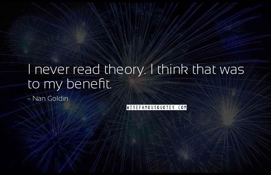 Nan Goldin Quotes: I never read theory. I think that was to my benefit.