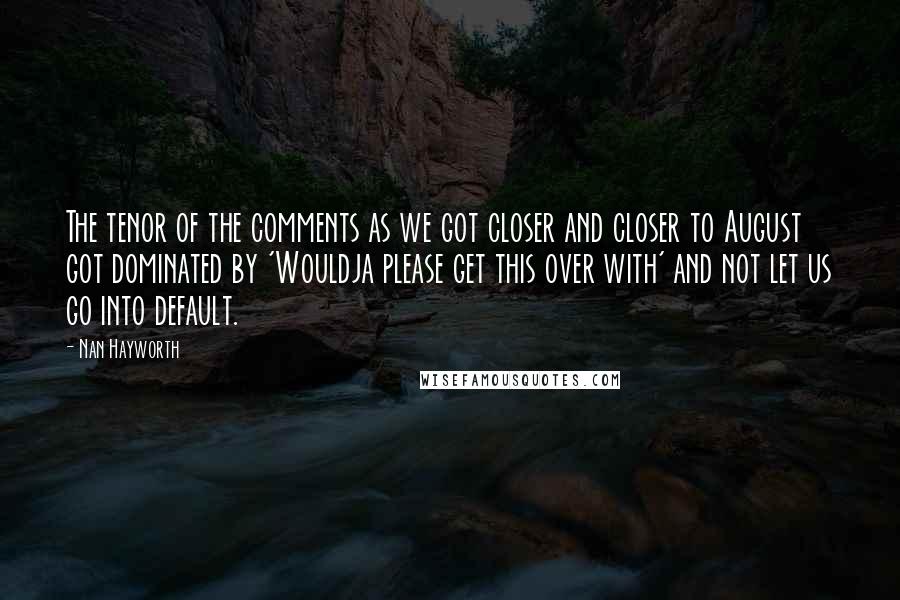 Nan Hayworth Quotes: The tenor of the comments as we got closer and closer to August got dominated by 'Wouldja please get this over with' and not let us go into default.