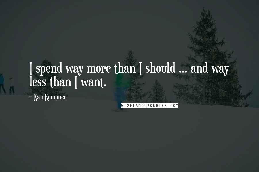 Nan Kempner Quotes: I spend way more than I should ... and way less than I want.