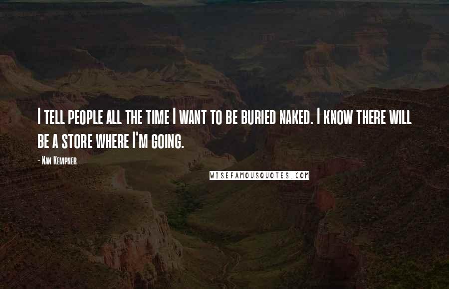 Nan Kempner Quotes: I tell people all the time I want to be buried naked. I know there will be a store where I'm going.