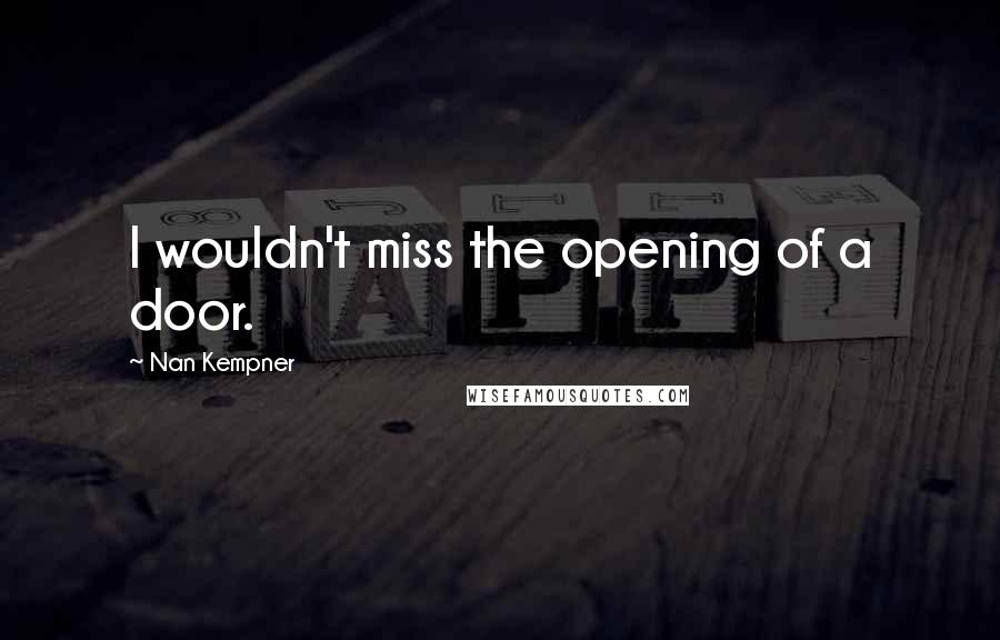 Nan Kempner Quotes: I wouldn't miss the opening of a door.