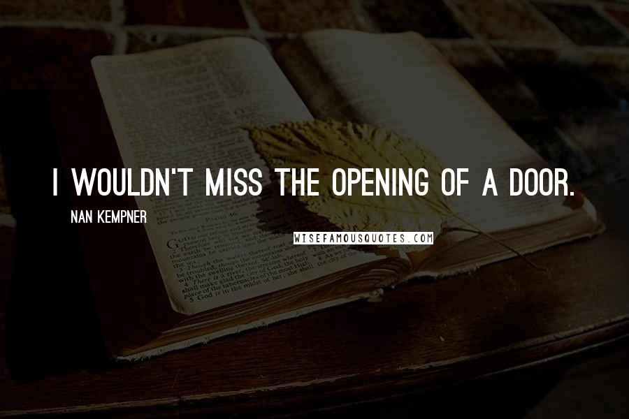 Nan Kempner Quotes: I wouldn't miss the opening of a door.