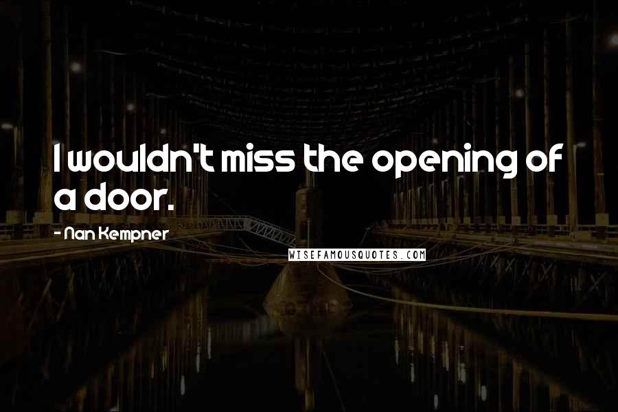 Nan Kempner Quotes: I wouldn't miss the opening of a door.
