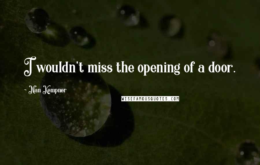 Nan Kempner Quotes: I wouldn't miss the opening of a door.